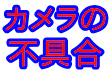 カメラの 不具合